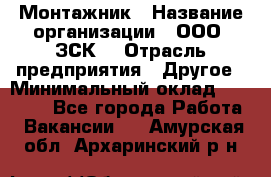 Монтажник › Название организации ­ ООО "ЗСК" › Отрасль предприятия ­ Другое › Минимальный оклад ­ 80 000 - Все города Работа » Вакансии   . Амурская обл.,Архаринский р-н